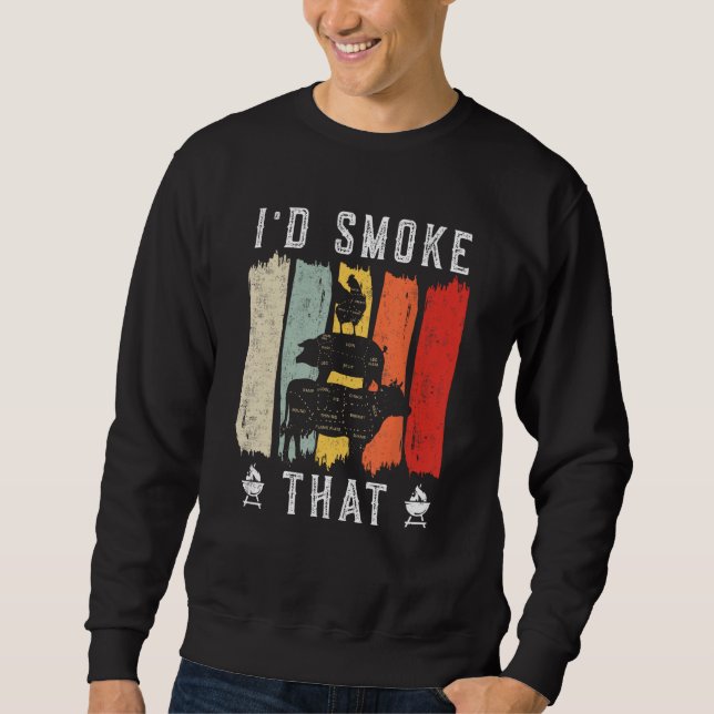 I d smoke that Beef Pork Chicken Butcher Cut  Gril Sweatshirt (Front)