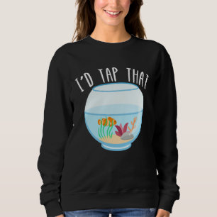 I d Tap That Aquarium Junkie Aquarist Saltwater Ta Sweatshirt