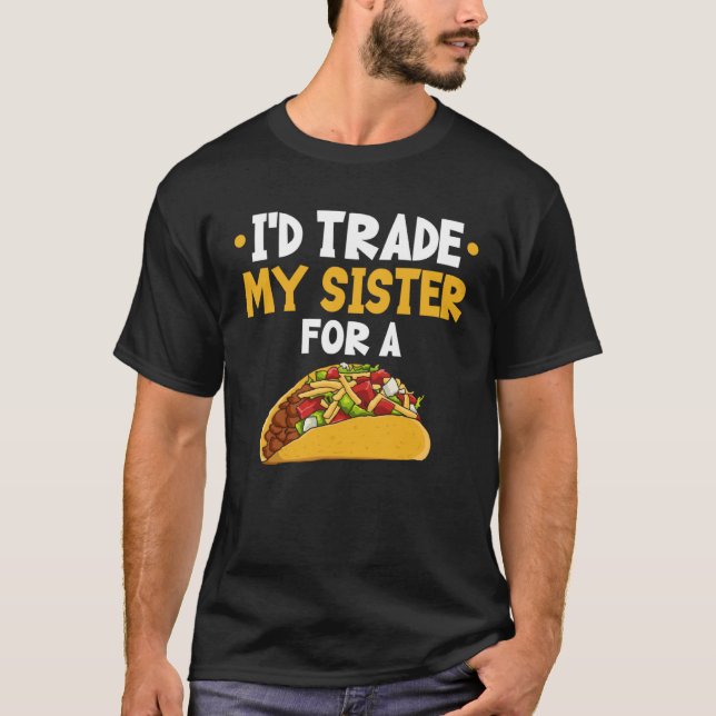I d Trade My Sister For A Taco T-Shirt (Front)