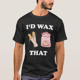 I d Wax That Waxing Aesthetician Cosmetologist Wax T-Shirt