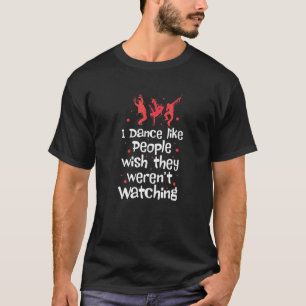 I Dance Like People Wish They Weren't Watching T-Shirt