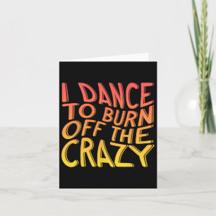 I Dance To Burn Off The Crazy Dancing Music Dancer Card