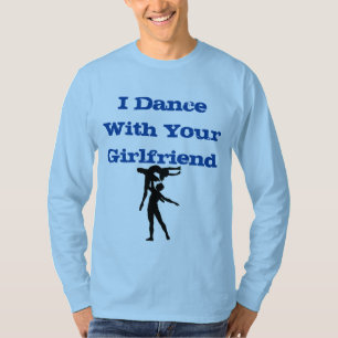 I dance with your girlfriend shirt
