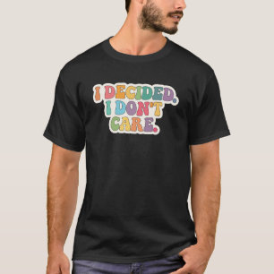 I Decided I Don t Care Carefree Positive T-Shirt