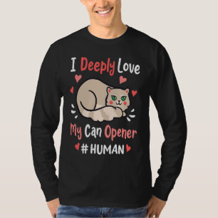 I Deeply Love My Can Opener  Cats Cute Kitty Hungr T-Shirt