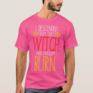 I descended from that witch who wouldnt burn T-Shirt