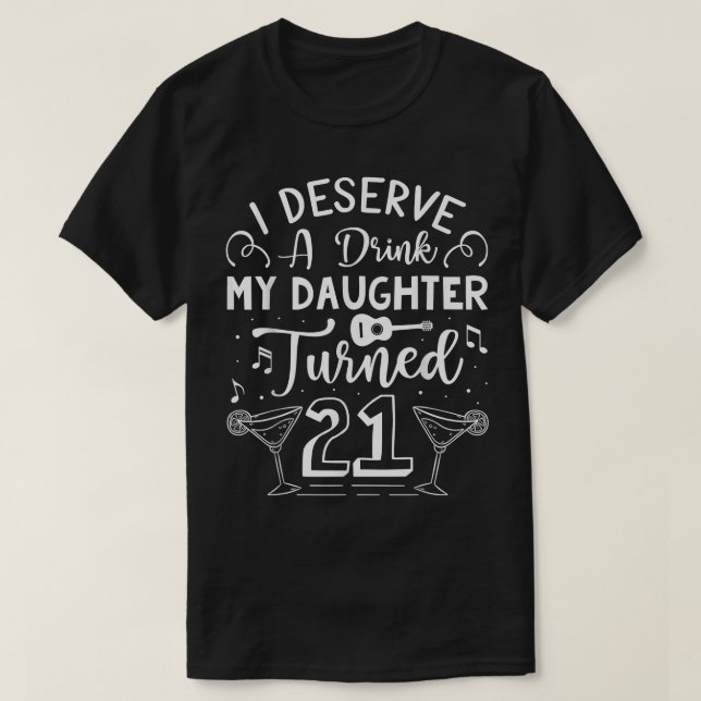 I Deserve A Drink, My Daughter Turned 21 Funny 21s T-Shirt (Design Front)