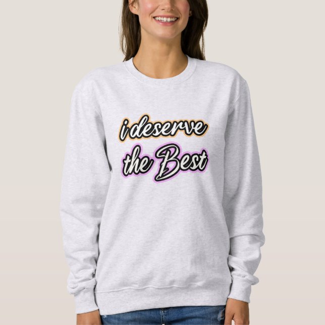 I Deserve the Best Sweatshirt (Front)