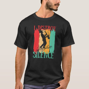 I Destroy Silence Saxophone Saxophonist Jazz Musi T-Shirt