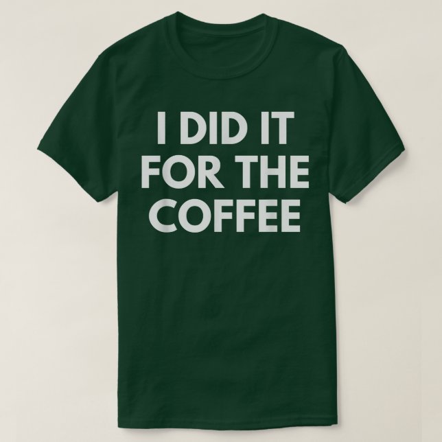 I Did It For The Coffee  T-Shirt (Design Front)