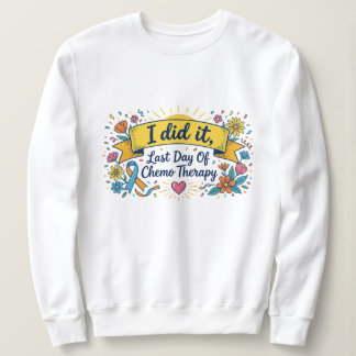 I Did It – Last Day of Chemotherapy Celebration T- Sweatshirt