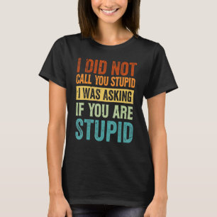 I Did Not Call You Stupid I Was Asking If You Are T-Shirt