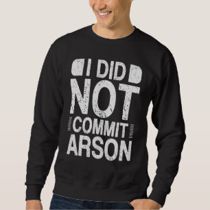 I Did Not Commit Arson 15 Sweatshirt