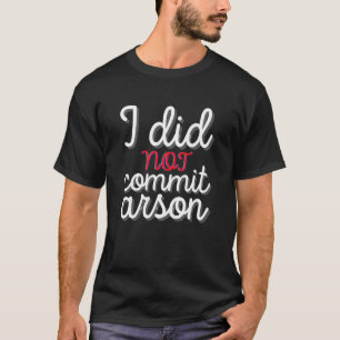 I Did Not Commit Arson I Did Not Commit Arson 1 T-Shirt
