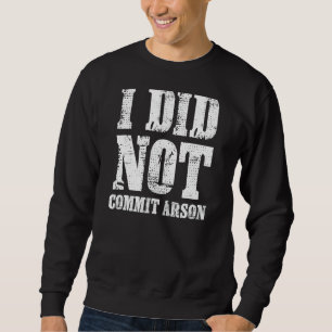 I Did Not Commit Arson Meme Sweatshirt