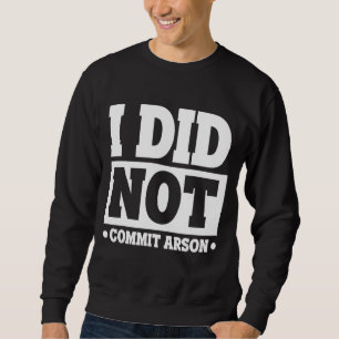 I Did Not Commit Arson Sweatshirt