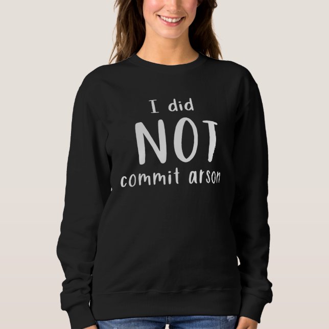 I Did Not Commit Arson   Sweatshirt (Front)