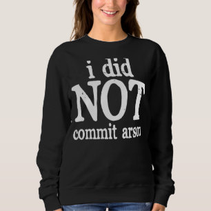 I Did Not Commit Arson Sweatshirt