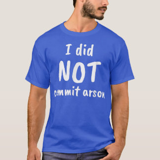 I Did Not Commit Arson  T-Shirt