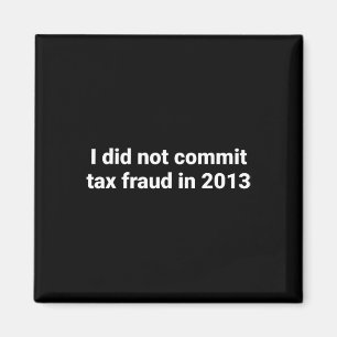 I Did Not Commit Tax Fraud In 2013 Funny Joke For  Magnet