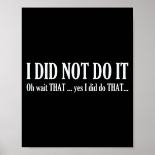 I Did Not Do It Oh Wait That ..yes I Did Tha Funny Poster