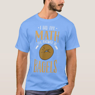 I Did The Math The Answer Is Bagels Baking Doughn T-Shirt