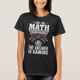 I Did The Math The Answer Is Gaming  Video Gamer   T-Shirt