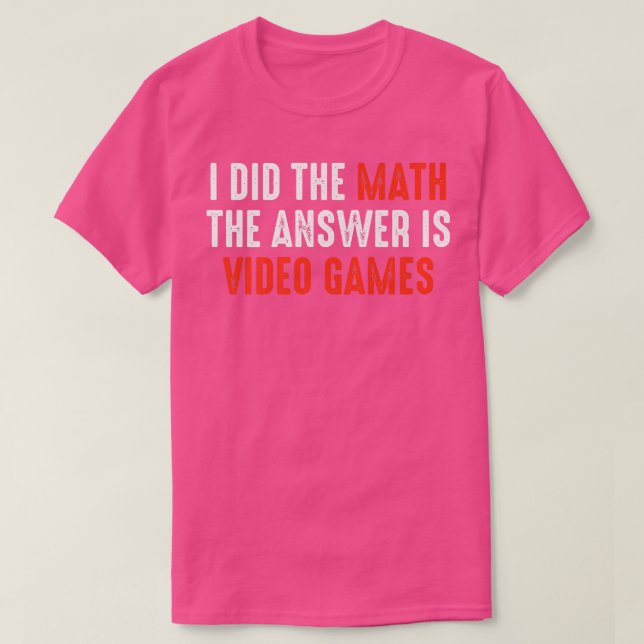 I Did The Math The Answer Is Video Games  T-Shirt (Design Front)