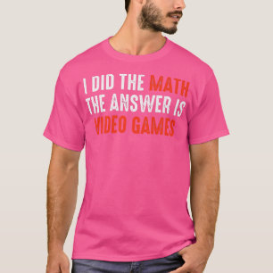 I Did The Math The Answer Is Video Games  T-Shirt