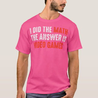 I Did The Math The Answer Is Video Games T-Shirt
