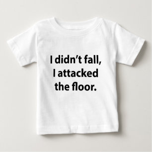 I Didn’t Fall, I Attacked The Floor Baby T-Shirt