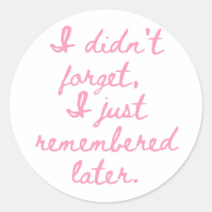 I Didn’t Forget I Just Remembered Later Funny Girl Classic Round Sticker