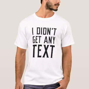 I Didn’t Get Any Text T-Shirt