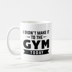 I Didn’t Make It To The Gym Today Coffee Mug