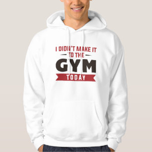 I Didn’t Make It To The Gym Today Hoodie