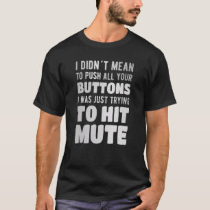 I didn´t mean to push all your buttons trying to h T-Shirt