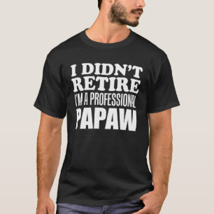 I Didn t Retire I m A Professional Papaw Grandfath T-Shirt