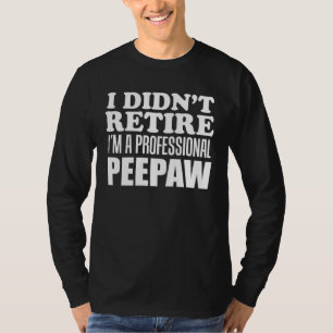 I Didn t Retire I m A Professional Peepaw Grandfat T-Shirt