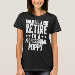 I Didn t Retire Professional Poppy  Dad Poppi Fath T-Shirt