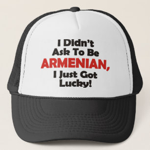 I Didnt' Ask to be Armenian, I Just Got Lucky! Trucker Hat