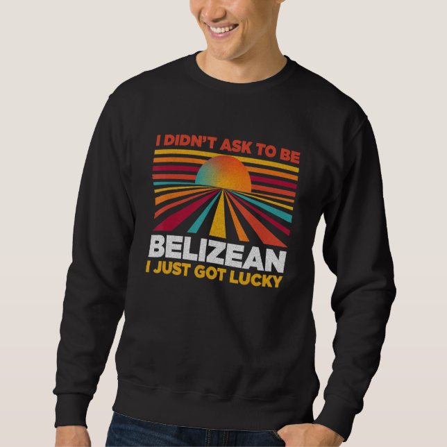 I Didn't Ask To Be Belizean  Patriotic Humor Sweatshirt (Front)
