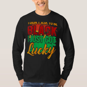 I Didnt Ask To Be Black I Just Got Lucky African A T-Shirt