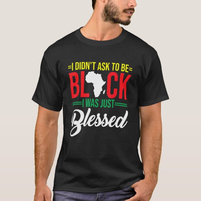 I Didn't Ask To Be Black I Was Just Blessed Christ T-Shirt (Front)