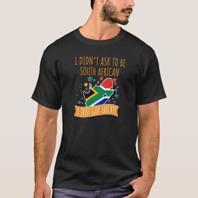 I Didn't Ask To Be South African I Just Got Lucky  T-Shirt (Front)