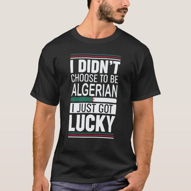I didn't choose to be Algerian I just got lucky T-Shirt (Front)