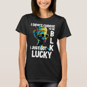 I Didn't Choose To Be Black I Just Got Lucky 1 T-Shirt