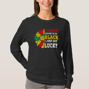 I Didn't Choose To Be Black I Just Got Lucky Afric T-Shirt