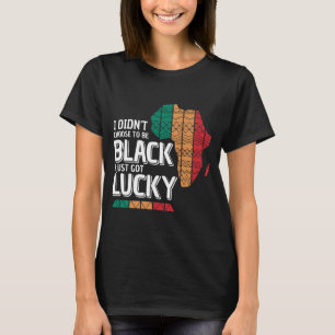 I Didn't Choose To Be Black I Just Got Lucky  T-Shirt