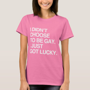 I DIDN'T CHOOSE TO BE GAY I JUST GOT LUCKY T-Shirt
