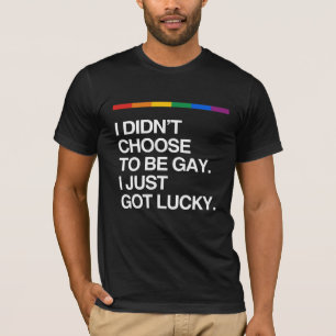 I DIDN'T CHOOSE TO BE GAY I JUST GOT LUCKY T-Shirt